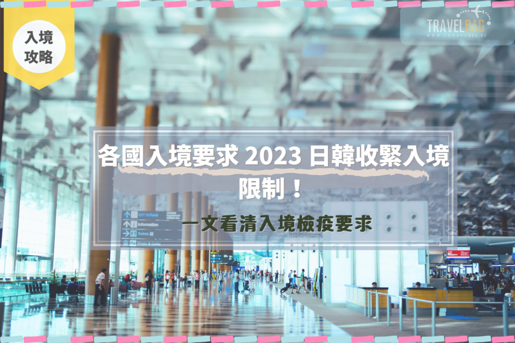 【全球開關】各國入境要求 2023 日韓收緊入境限制！一文看清入境檢疫要求 – TravelBAG